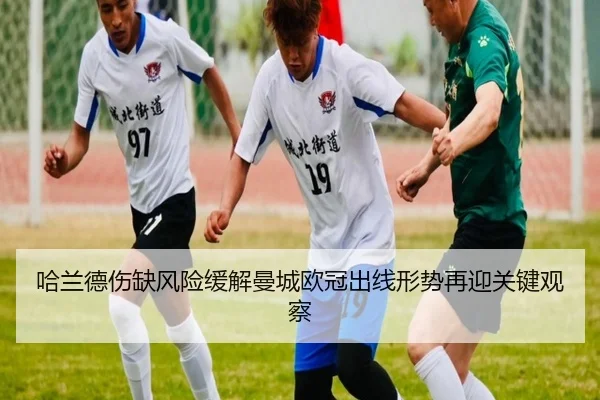 哈兰德伤缺风险缓解曼城欧冠出线形势再迎关键观察